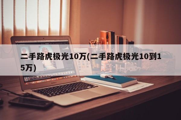 二手路虎极光10万(二手路虎极光10到15万)