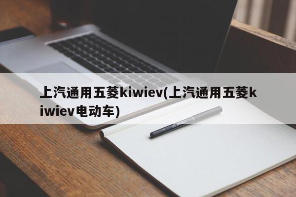 上汽通用五菱kiwiev(上汽通用五菱kiwiev电动车)