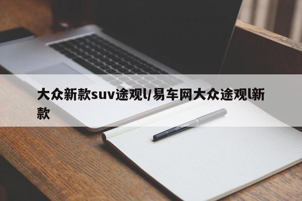 大众新款suv途观l/易车网大众途观l新款