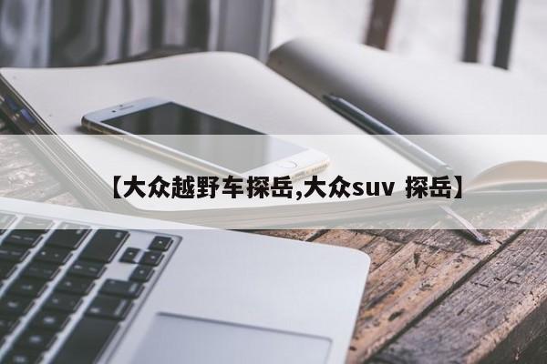 【大众越野车探岳,大众suv 探岳】