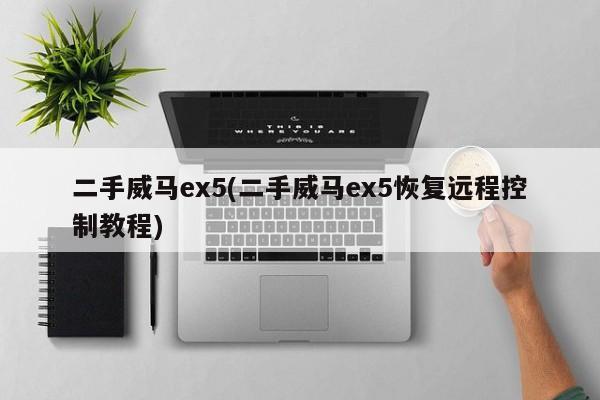 二手威马ex5(二手威马ex5恢复远程控制教程)