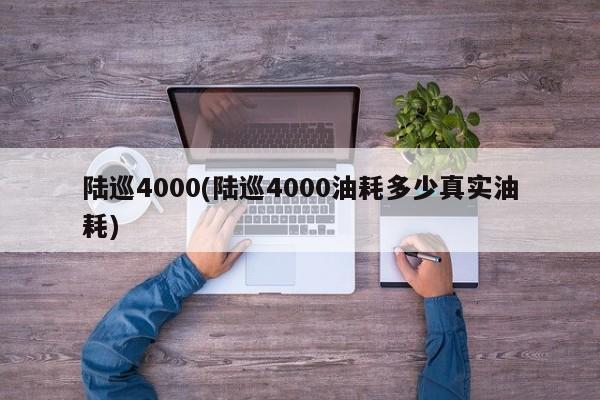 陆巡4000(陆巡4000油耗多少真实油耗)
