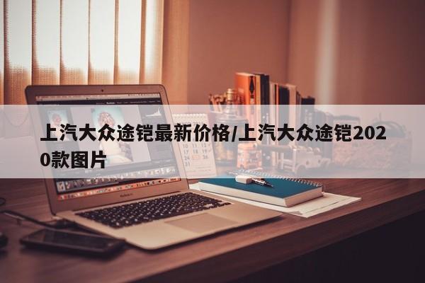 上汽大众途铠最新价格/上汽大众途铠2020款图片
