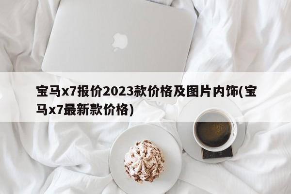 宝马x7报价2023款价格及图片内饰(宝马x7最新款价格)