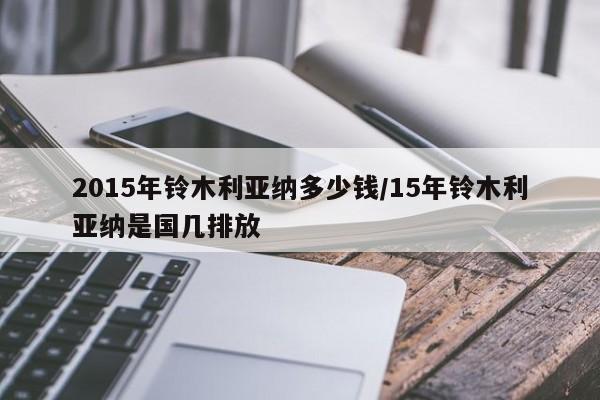 2015年铃木利亚纳多少钱/15年铃木利亚纳是国几排放