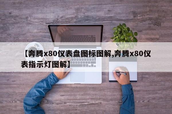 【奔腾x80仪表盘图标图解,奔腾x80仪表指示灯图解】
