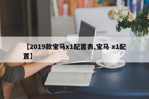 【2019款宝马x1配置表,宝马 x1配置】