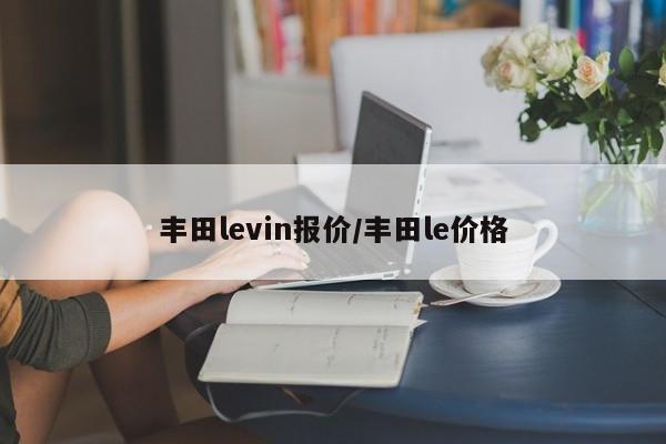 丰田levin报价/丰田le价格