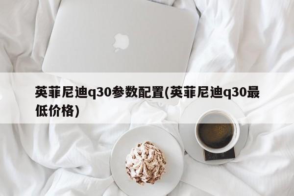 英菲尼迪q30参数配置(英菲尼迪q30最低价格)