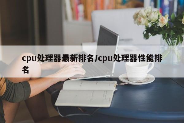 cpu处理器最新排名/cpu处理器性能排名