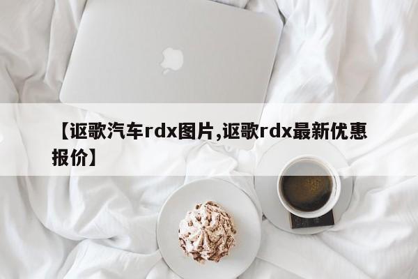【讴歌汽车rdx图片,讴歌rdx最新优惠报价】