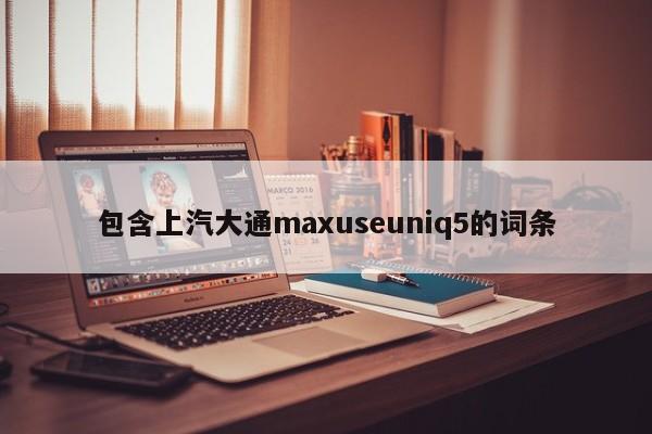 包含上汽大通maxuseuniq5的词条