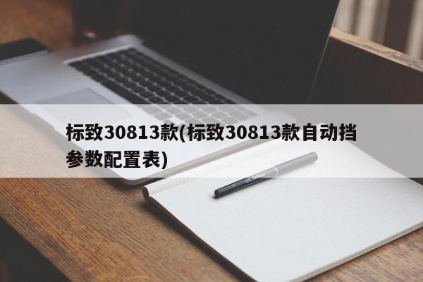 标致30813款(标致30813款自动挡参数配置表)