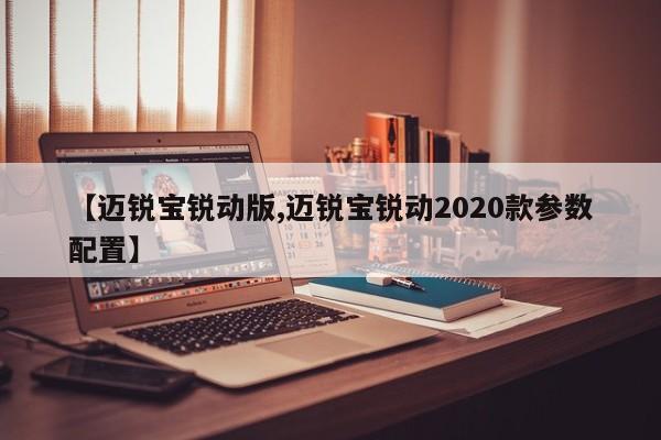 【迈锐宝锐动版,迈锐宝锐动2020款参数配置】