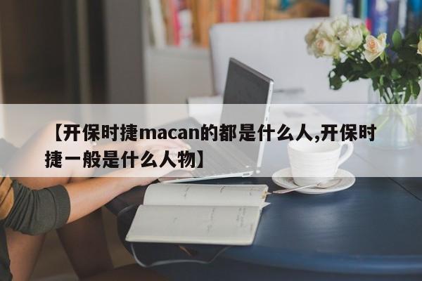 【开保时捷macan的都是什么人,开保时捷一般是什么人物】