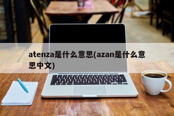 atenza是什么意思(azan是什么意思中文)