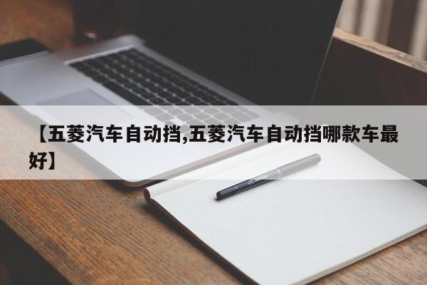 【五菱汽车自动挡,五菱汽车自动挡哪款车最好】