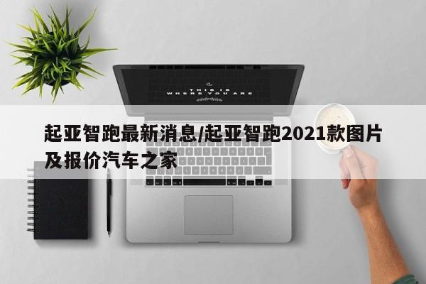 起亚智跑最新消息/起亚智跑2021款图片及报价汽车之家