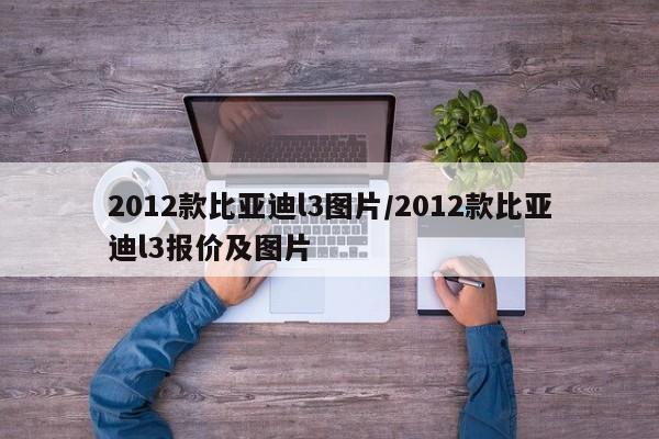 2012款比亚迪l3图片/2012款比亚迪l3报价及图片