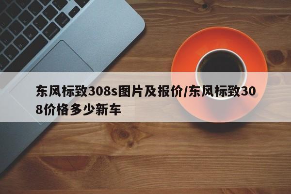 东风标致308s图片及报价/东风标致308价格多少新车