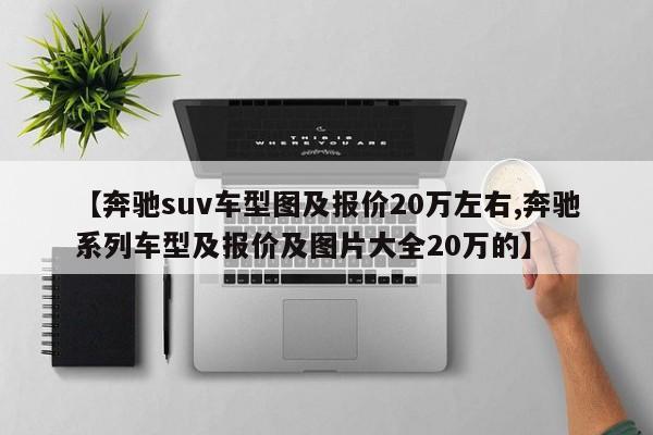 【奔驰suv车型图及报价20万左右,奔驰系列车型及报价及图片大全20万的】